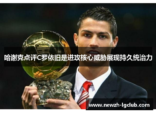 哈谢克点评C罗依旧是进攻核心威胁展现持久统治力