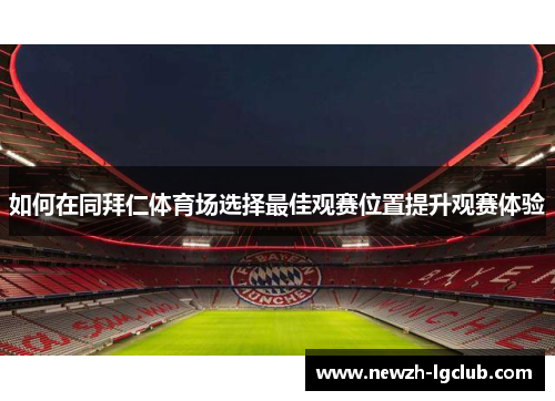 如何在同拜仁体育场选择最佳观赛位置提升观赛体验 如何在同拜仁体育场选择最佳观赛位置提升观赛体验