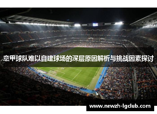 意甲球队难以自建球场的深层原因解析与挑战因素探讨 意甲球队难以自建球场的深层原因解析与挑战因素探讨