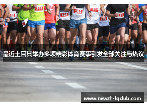 最近土耳其举办多项精彩体育赛事引发全球关注与热议 最近土耳其举办多项精彩体育赛事引发全球关注与热议