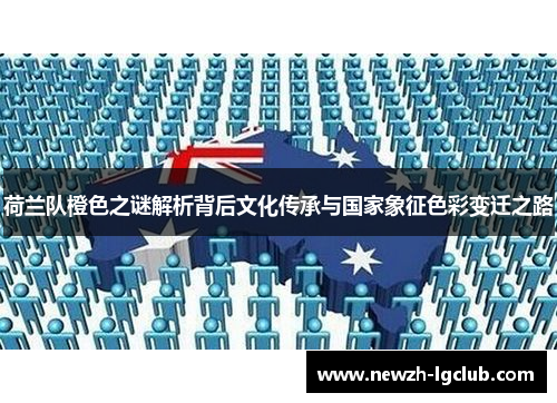 荷兰队橙色之谜解析背后文化传承与国家象征色彩变迁之路 荷兰队橙色之谜解析背后文化传承与国家象征色彩变迁之路