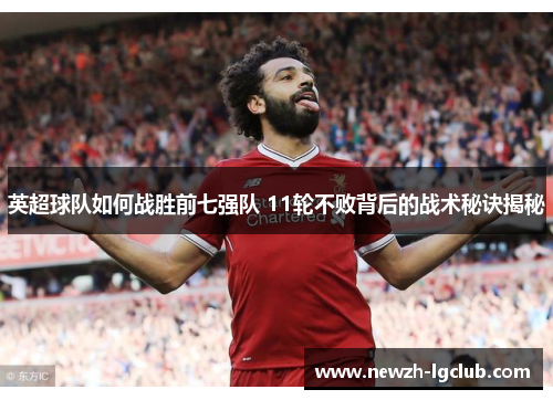 英超球队如何战胜前七强队 11轮不败背后的战术秘诀揭秘