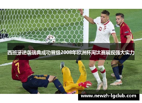 西班牙逆袭瑞典成功晋级2008年欧洲杯淘汰赛展现强大实力