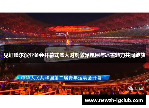 见证哈尔滨亚冬会开幕式盛大时刻激昂氛围与冰雪魅力共同绽放 见证哈尔滨亚冬会开幕式盛大时刻激昂氛围与冰雪魅力共同绽放