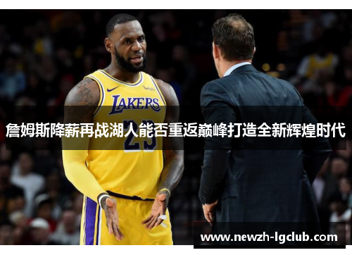 詹姆斯降薪再战湖人能否重返巅峰打造全新辉煌时代
