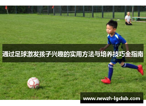 通过足球激发孩子兴趣的实用方法与培养技巧全指南 通过足球激发孩子兴趣的实用方法与培养技巧全指南