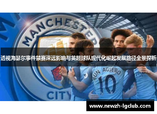 透视海瑟尔事件禁赛深远影响与英超球队现代化崛起发展路径全景探析