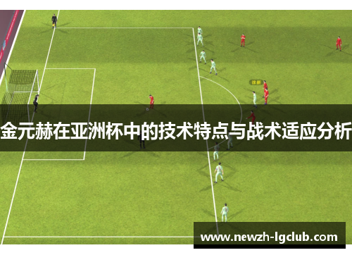 金元赫在亚洲杯中的技术特点与战术适应分析