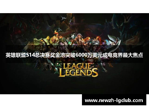 英雄联盟S14总决赛奖金池突破6000万美元成电竞界最大焦点