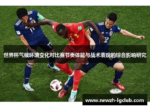 世界杯气候环境变化对比赛节奏体能与战术表现的综合影响研究