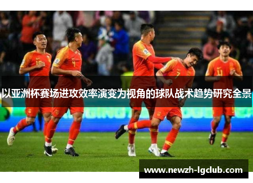 以亚洲杯赛场进攻效率演变为视角的球队战术趋势研究全景