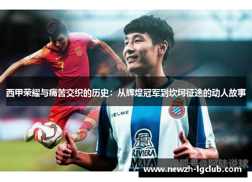 西甲荣耀与痛苦交织的历史：从辉煌冠军到坎坷征途的动人故事