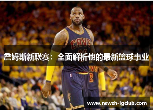 詹姆斯新联赛：全面解析他的最新篮球事业