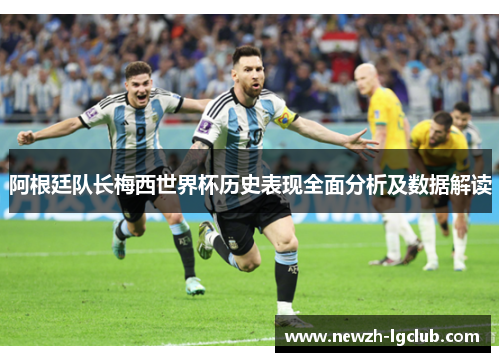 阿根廷队长梅西世界杯历史表现全面分析及数据解读 阿根廷队长梅西世界杯历史表现全面分析及数据解读