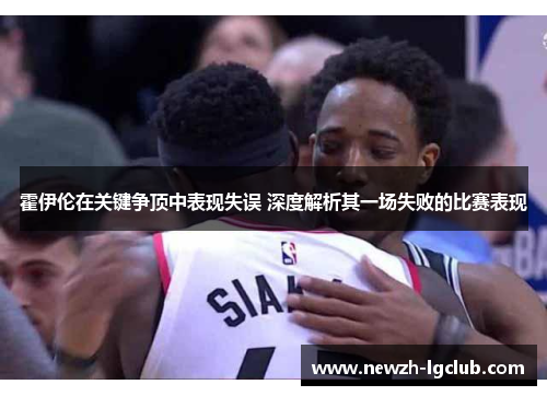 霍伊伦在关键争顶中表现失误 深度解析其一场失败的比赛表现 霍伊伦在关键争顶中表现失误 深度解析其一场失败的比赛表现